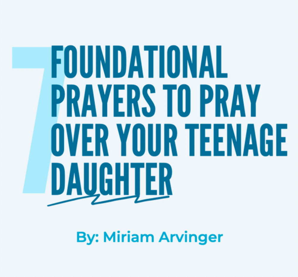 7 Foundational Prayers to Pray Over Your Teenage Daughter